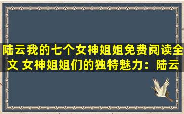 陆云我的七个女神姐姐免费阅读全文 女神姐姐们的独特魅力：陆云的七个免费阅读全文